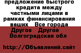 предложение быстрого кредита между частными лицами в рамках финансирования ваших - Все города Другое » Другое   . Волгоградская обл.